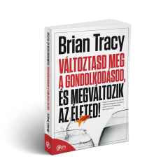 Brian Tracy: Változtasd meg a gondolkodásod, és megváltozik az életed!